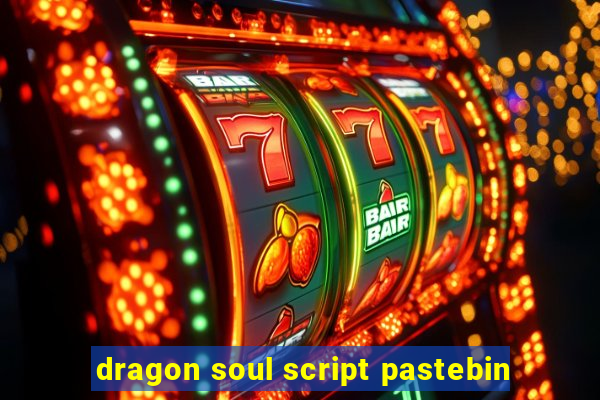 dragon soul script pastebin